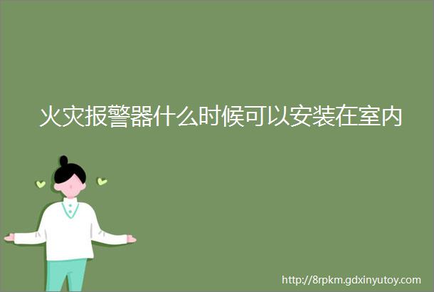 火灾报警器什么时候可以安装在室内